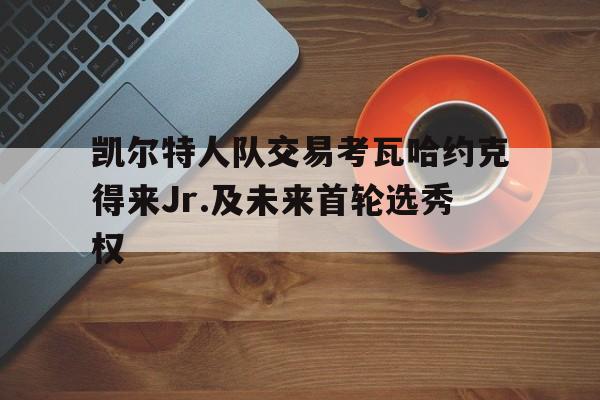 凯尔特人队交易考瓦哈约克得来Jr.及未来首轮选秀权