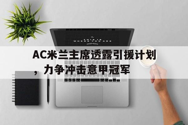 AC米兰主席透露引援计划，力争冲击意甲冠军